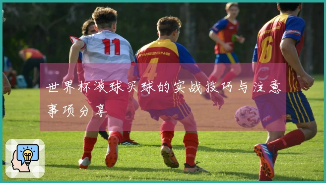 世界杯滚球买球的实战技巧与注意事项分享