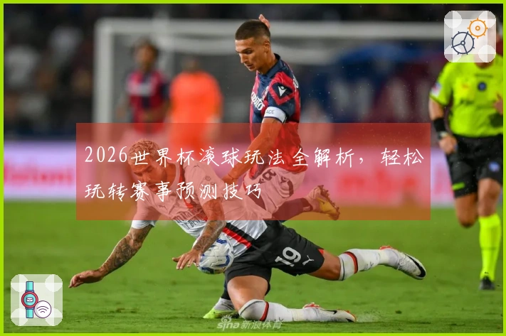 2026世界杯滚球玩法全解析，轻松玩转赛事预测技巧
