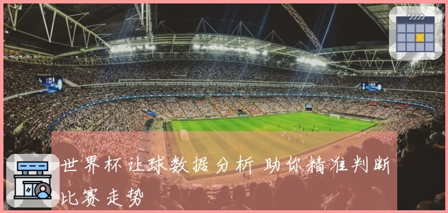 世界杯让球数据分析 助你精准判断比赛走势