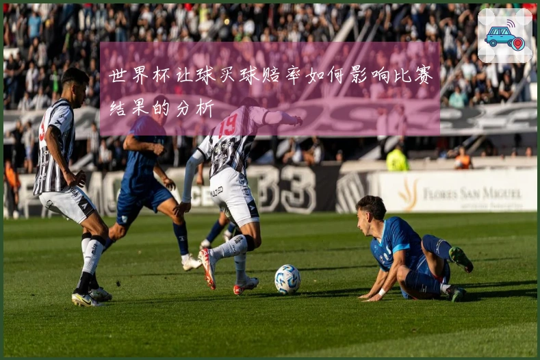 世界杯让球买球赔率如何影响比赛结果的分析
