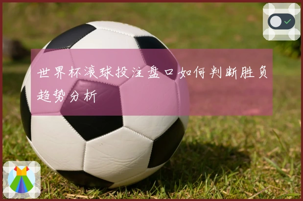 世界杯滚球投注盘口如何判断胜负趋势分析