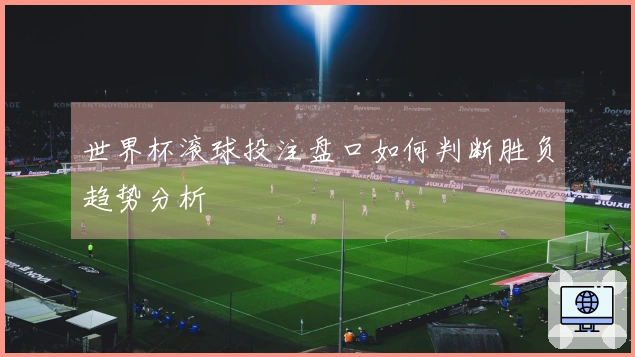 世界杯滚球投注盘口如何判断胜负趋势分析